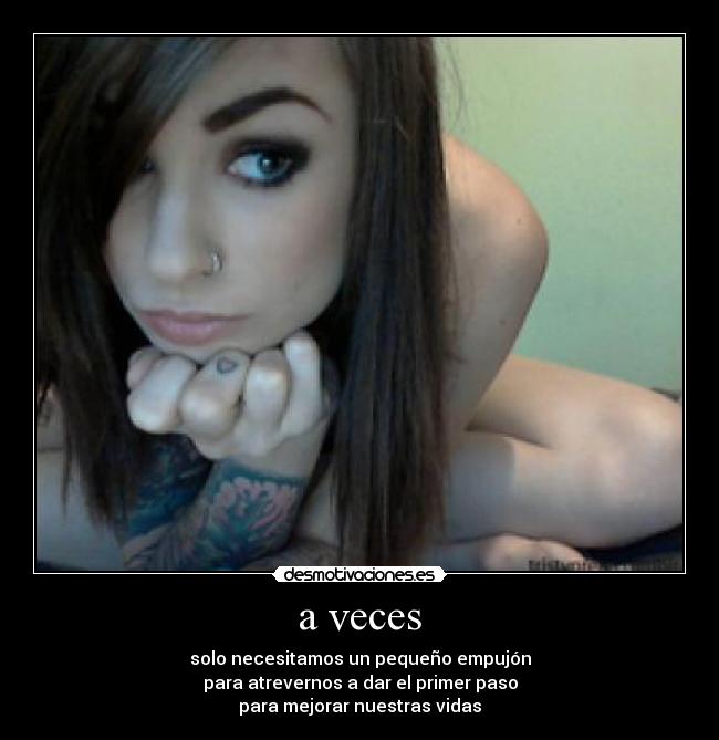 a veces - solo necesitamos un pequeño empujón
para atrevernos a dar el primer paso
para mejorar nuestras vidas