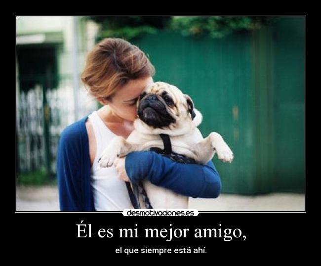 Él es mi mejor amigo, - el que siempre está ahí.