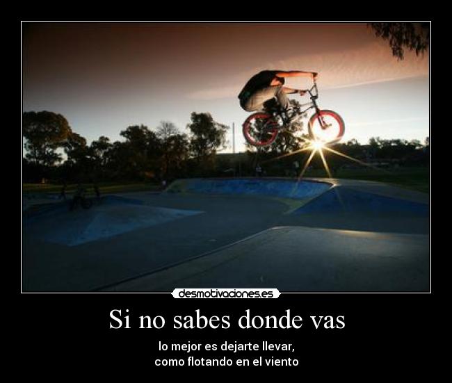 Si no sabes donde vas - lo mejor es dejarte llevar,
como flotando en el viento