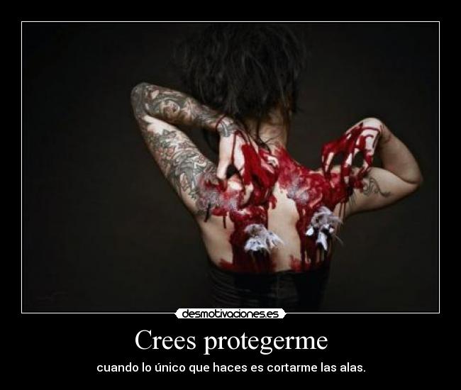 Crees protegerme - cuando lo único que haces es cortarme las alas.