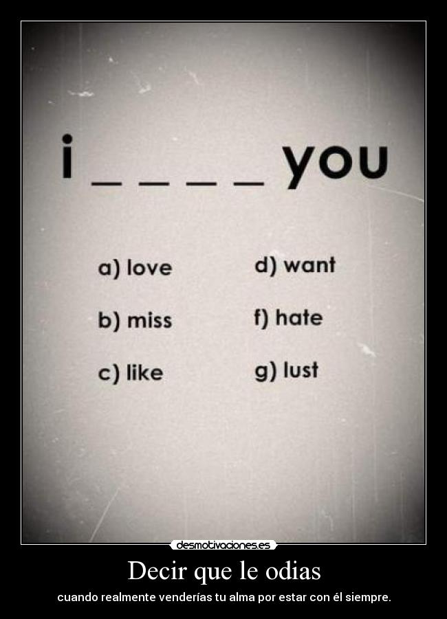 Decir que le odias - cuando realmente venderías tu alma por estar con él siempre.