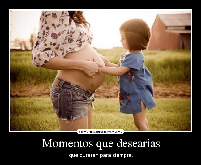 Momentos que desearías - que duraran para siempre.