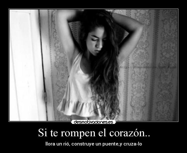 Si te rompen el corazón.. - llora un rió, construye un puente,y cruza-lo