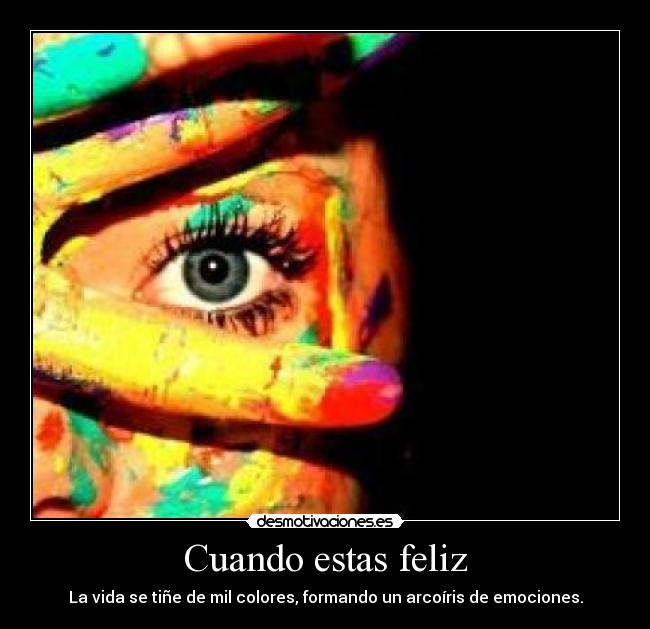 Cuando estas feliz - La vida se tiñe de mil colores, formando un arcoíris de emociones.
