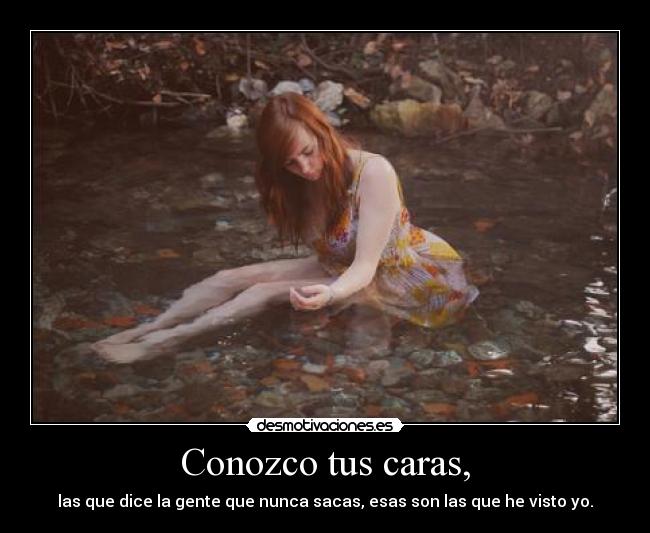 Conozco tus caras, - las que dice la gente que nunca sacas, esas son las que he visto yo.