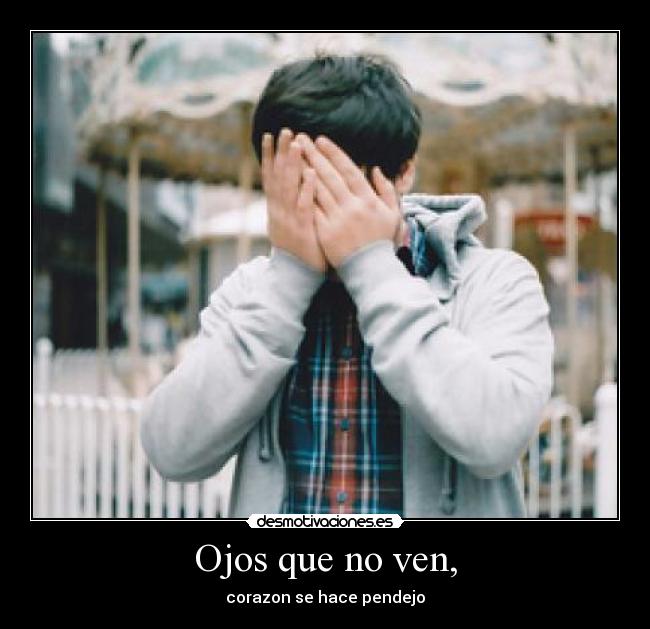Ojos que no ven, - corazon se hace pendejo