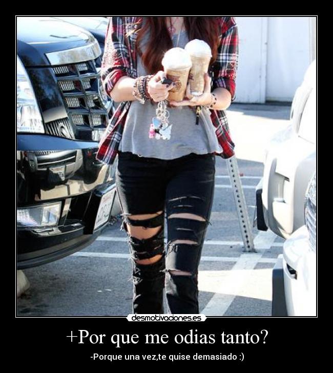 +Por que me odias tanto? - -Porque una vez,te quise demasiado :)