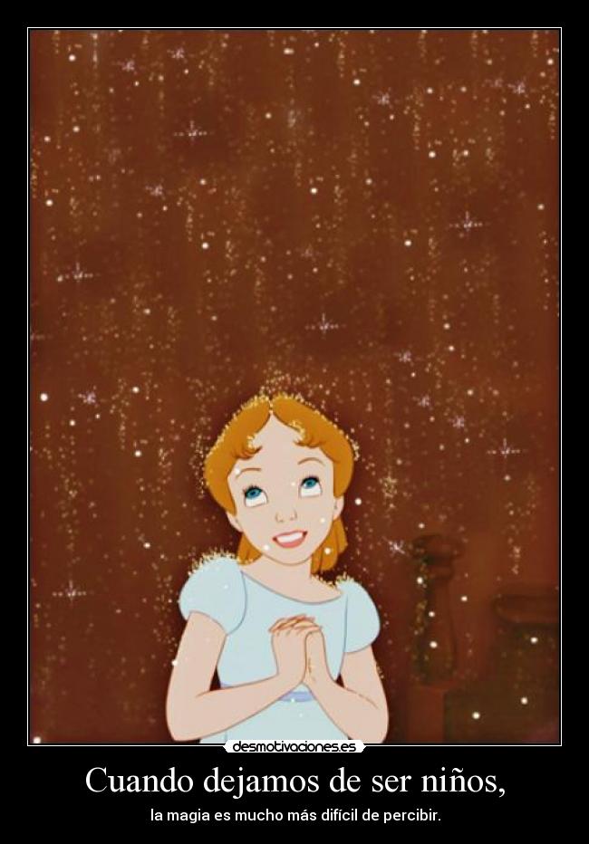 Cuando dejamos de ser niños, - la magia es mucho más difícil de percibir.