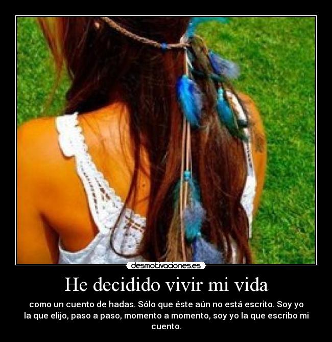 He decidido vivir mi vida - como un cuento de hadas. Sólo que éste aún no está escrito. Soy yo
la que elijo, paso a paso, momento a momento, soy yo la que escribo mi
cuento.