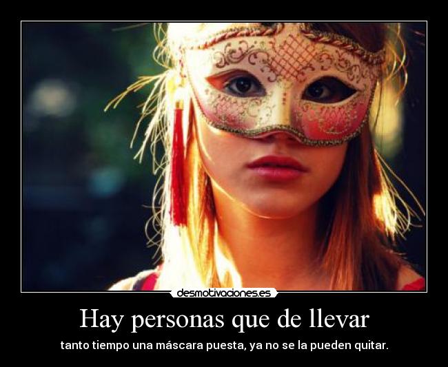 Hay personas que de llevar - tanto tiempo una máscara puesta, ya no se la pueden quitar.