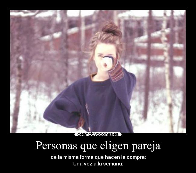 Personas que eligen pareja - de la misma forma que hacen la compra:
Una vez a la semana.