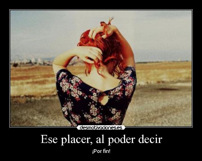 Ese placer, al poder decir - ¡Por fin!