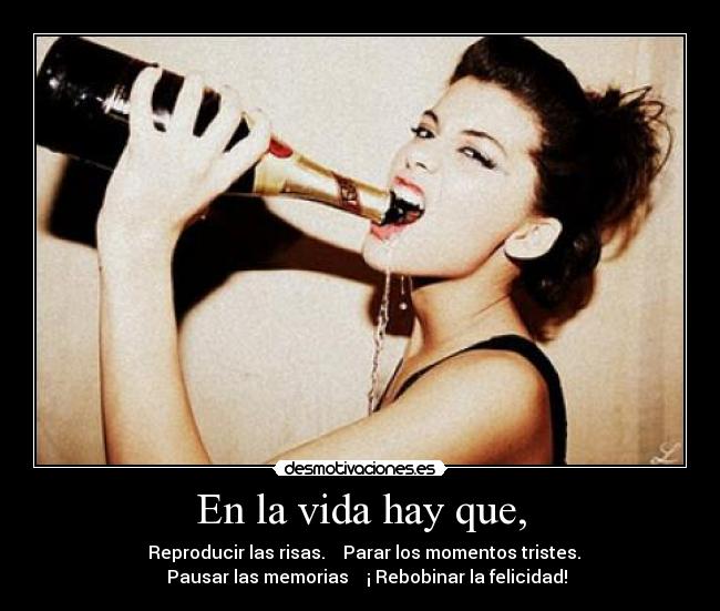 En la vida hay que, - ► Reproducir las risas. █▌ Parar los momentos tristes.
▌▌ Pausar las memorias ◄◄ ¡ Rebobinar la felicidad!