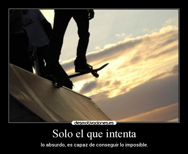 Solo el que intenta - lo absurdo, es capaz de conseguir lo imposible.