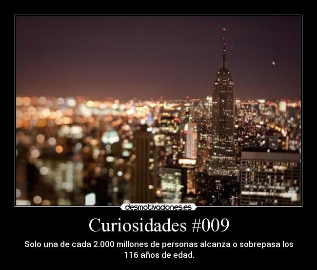 Curiosidades #009 - Solo una de cada 2.000 millones de personas alcanza o sobrepasa los
116 años de edad.