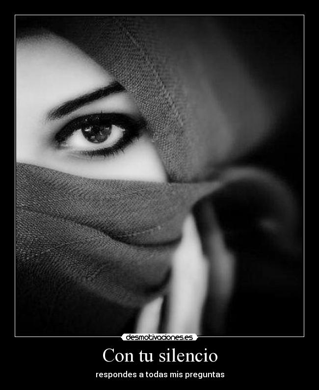 Con tu silencio - respondes a todas mis preguntas