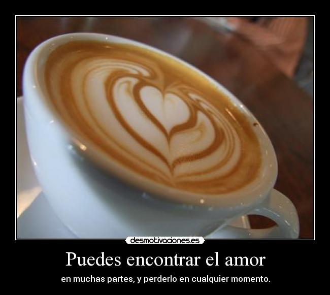 Puedes encontrar el amor - en muchas partes, y perderlo en cualquier momento.