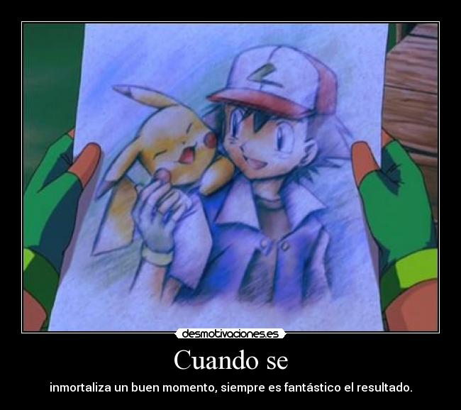 Cuando se - inmortaliza un buen momento, siempre es fantástico el resultado.