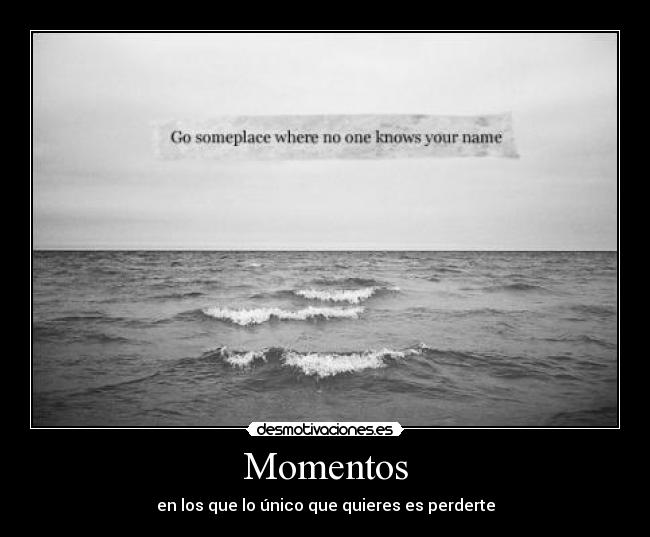 Momentos - en los que lo único que quieres es perderte