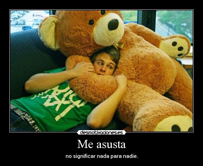 Me asusta - no significar nada para nadie.