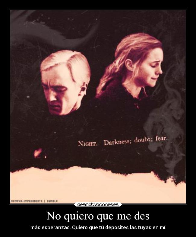 No quiero que me des - más esperanzas. Quiero que tú deposites las tuyas en mí.