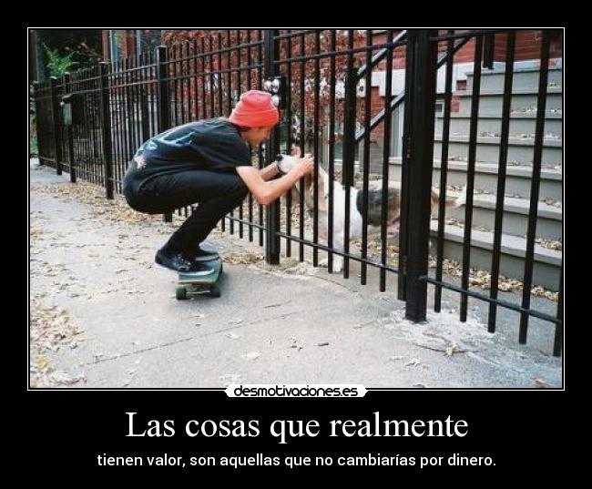 Las cosas que realmente - tienen valor, son aquellas que no cambiarías por dinero.