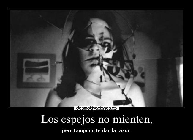Los espejos no mienten, - pero tampoco te dan la razón.