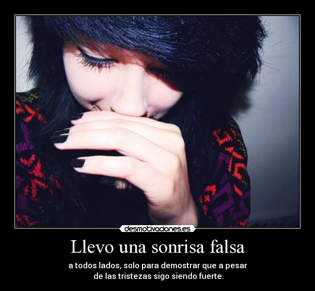 Llevo una sonrisa falsa - a todos lados, solo para demostrar que a pesar
de las tristezas sigo siendo fuerte.