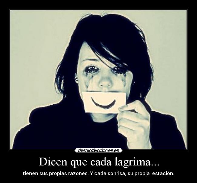 Dicen que cada lagrima... - tienen sus propias razones. Y cada sonrisa, su propia estación.