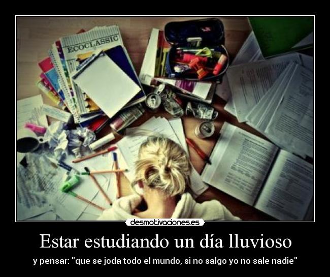 Estar estudiando un día lluvioso - y pensar: que se joda todo el mundo, si no salgo yo no sale nadie
