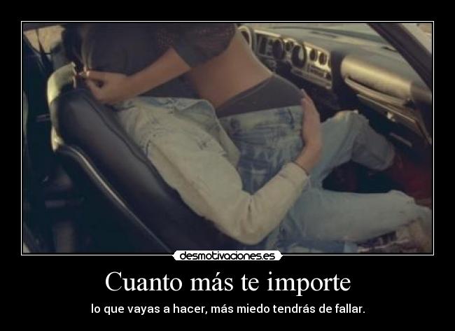 Cuanto más te importe - lo que vayas a hacer, más miedo tendrás de fallar.