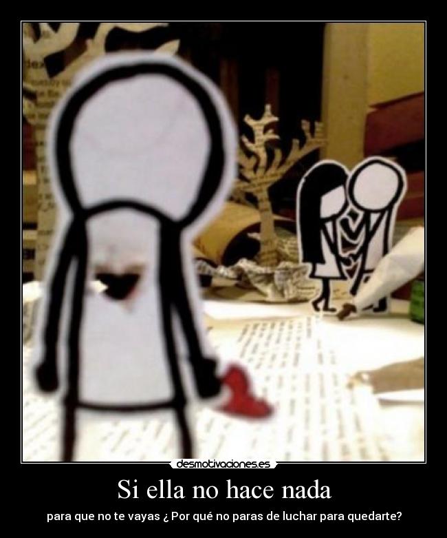 Si ella no hace nada - para que no te vayas ¿ Por qué no paras de luchar para quedarte?