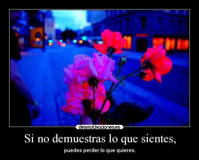 Si no demuestras lo que sientes, - 