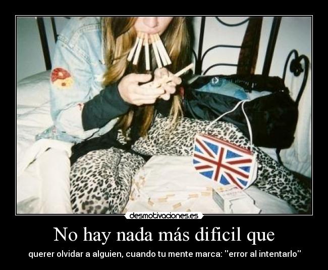 No hay nada más dificil que - querer olvidar a alguien, cuando tu mente marca: error al intentarlo