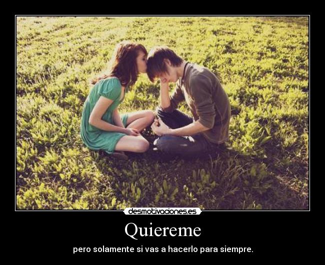 Quiereme - pero solamente si vas a hacerlo para siempre.