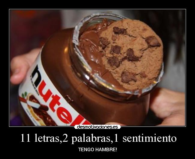 11 letras,2 palabras,1 sentimiento - TENGO HAMBRE!