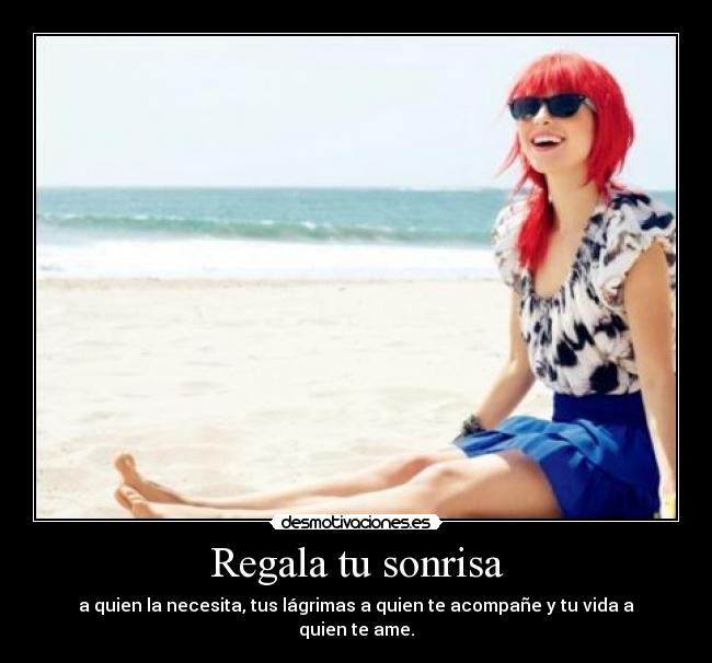 Regala tu sonrisa - a quien la necesita, tus lágrimas a quien te acompañe y tu vida a quien te ame.