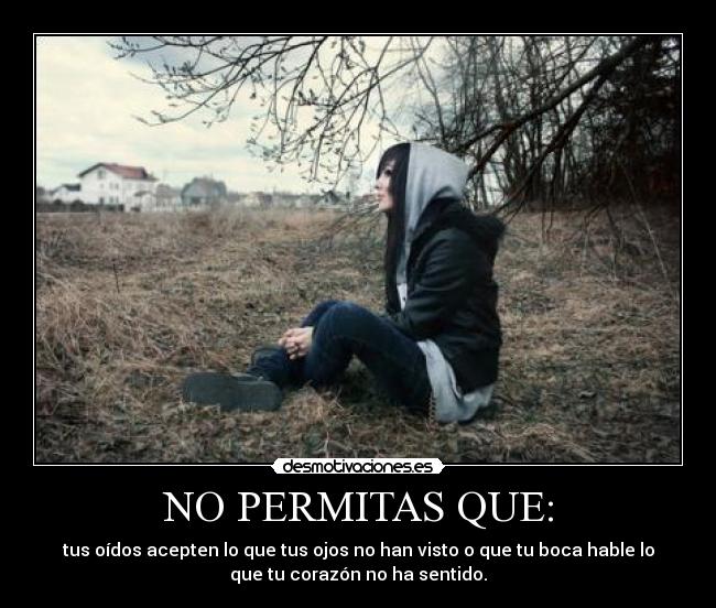 NO PERMITAS QUE: - tus oídos acepten lo que tus ojos no han visto o que tu boca hable lo
que tu corazón no ha sentido.