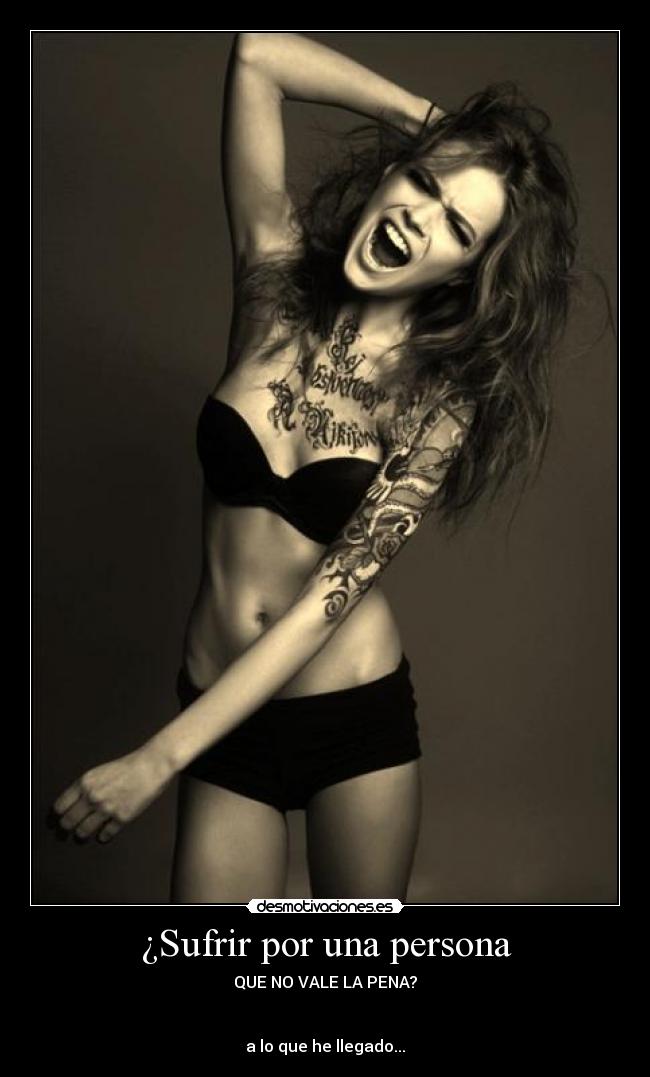 ¿Sufrir por una persona - QUE NO VALE LA PENA?
a lo que he llegado...