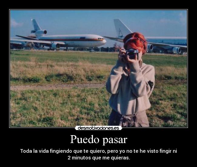 Puedo pasar - Toda la vida fingiendo que te quiero, pero yo no te he visto fingir ni
2 minutos que me quieras.