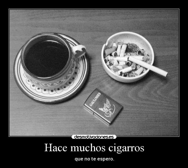 Hace muchos cigarros - que no te espero.