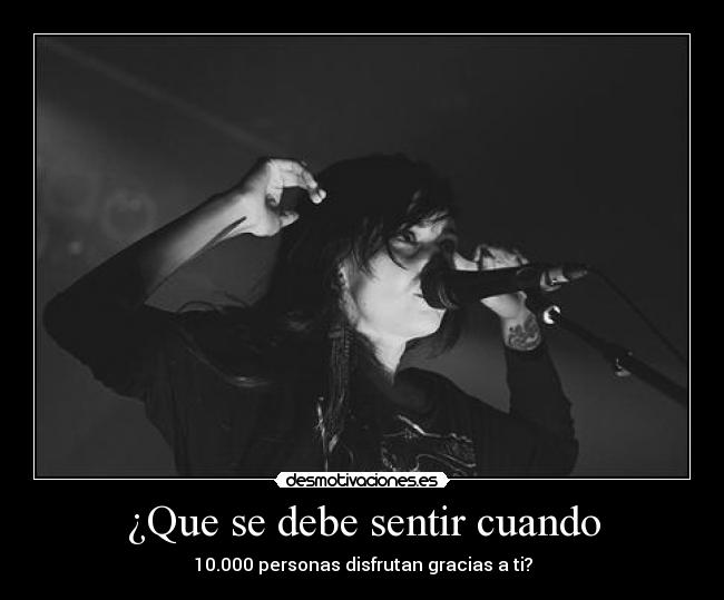 ¿Que se debe sentir cuando - 10.000 personas disfrutan gracias a ti?
