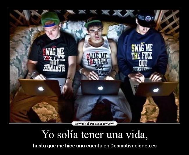 Yo solía tener una vida, - hasta que me hice una cuenta en Desmotivaciones.es