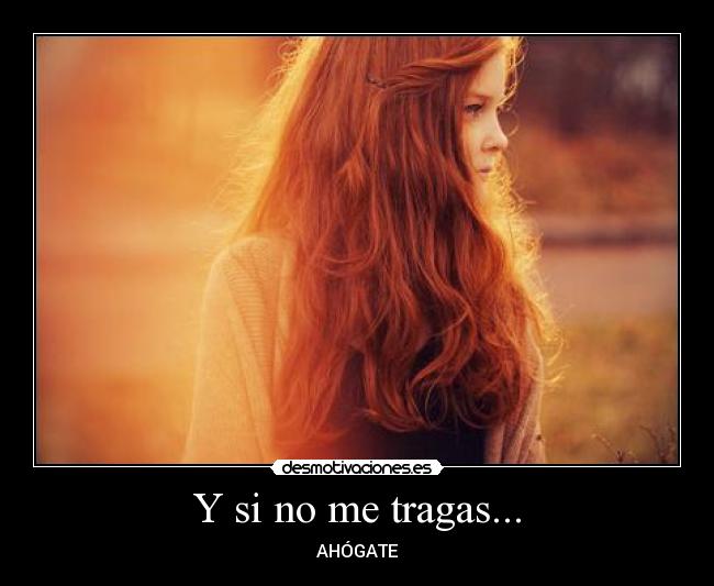 Y si no me tragas... - 