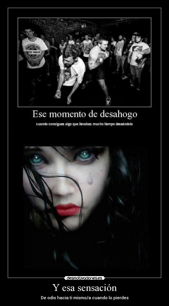 Y esa sensación - De odio hacia ti mismo/a cuando lo pierdes