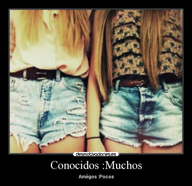 Conocidos :Muchos - Amiigos :Pocos