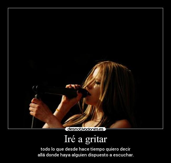 Iré a gritar - todo lo que desde hace tiempo quiero decir
allá donde haya alguien dispuesto a escuchar.