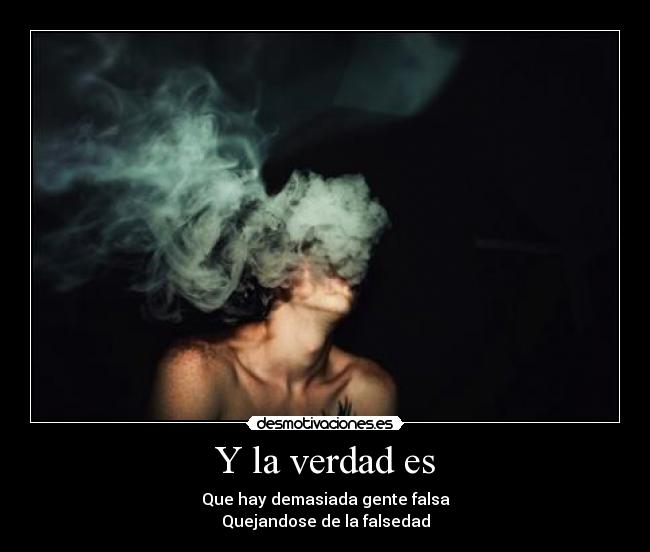 Y la verdad es - Que hay demasiada gente falsa
Quejandose de la falsedad