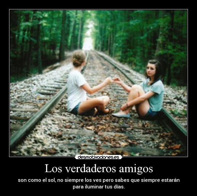 Los verdaderos amigos - son como el sol, no siempre los ves pero sabes que siempre estarán
para iluminar tus días.