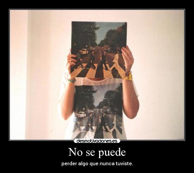 No se puede - perder algo que nunca tuviste.